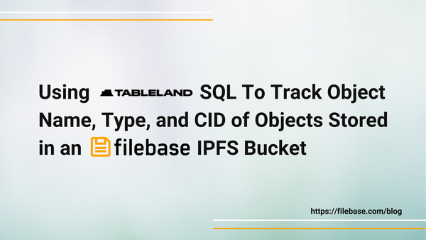 Using Tableland SQL To Track Object Name, Type, and IPFS CID of Objects Stored in an Filebase Bucket