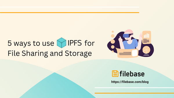 5 Ways To Use IPFS For File Sharing and Storage