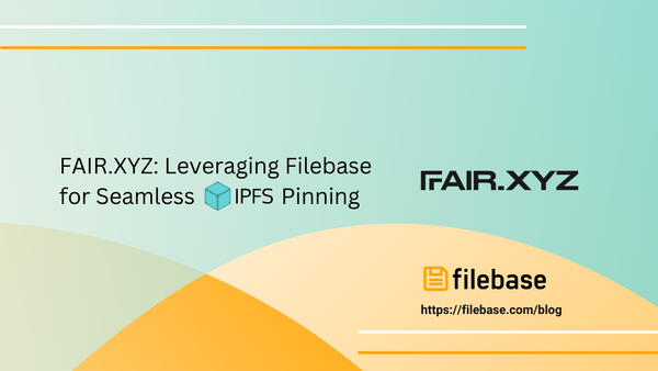 FAIR.XYZ: Leveraging Filebase for Seamless IPFS Pinning